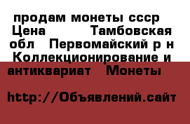 продам монеты ссср › Цена ­ 700 - Тамбовская обл., Первомайский р-н Коллекционирование и антиквариат » Монеты   